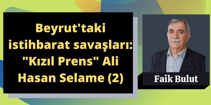 Faik Bulut: Beyrut'taki istihbarat savaşları: "Kızıl Prens" Ali Hasan Selame (2)