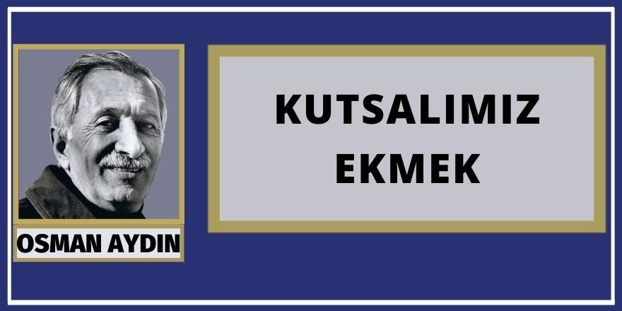 Osman AYDIN: KUTSALIMIZ EKMEK