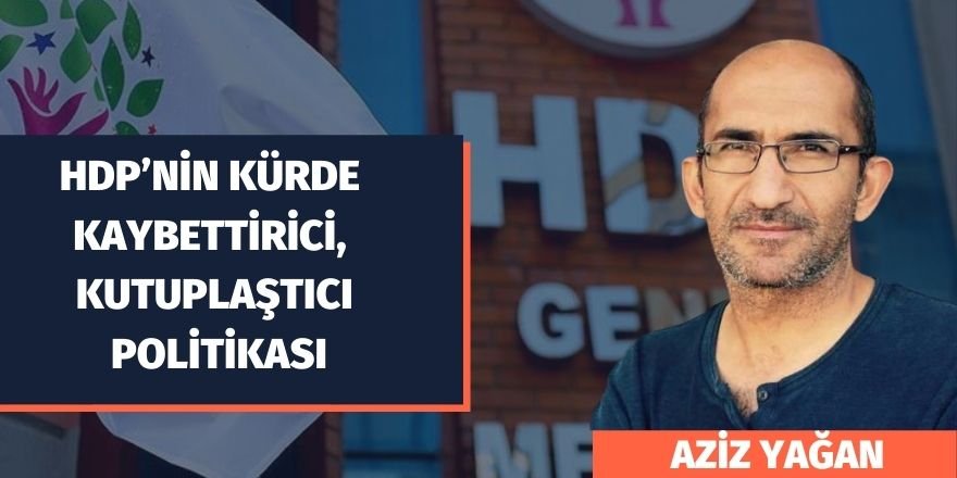 Aziz Yağan: HDP’nin Kürde Kaybettirici, Kutuplaştıcı Politikası