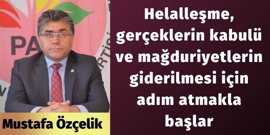 Mustafa Özçelik: Helalleşme, gerçeklerin kabulü ve mağduriyetlerin giderilmesi için adım atmakla başlar