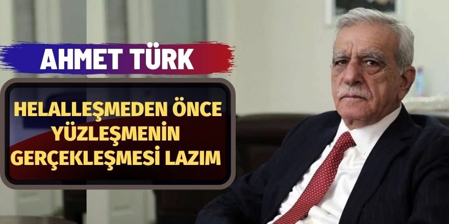 Ahmet Türk: Helalleşmeden önce yüzleşmenin gerçekleşmesi lazım