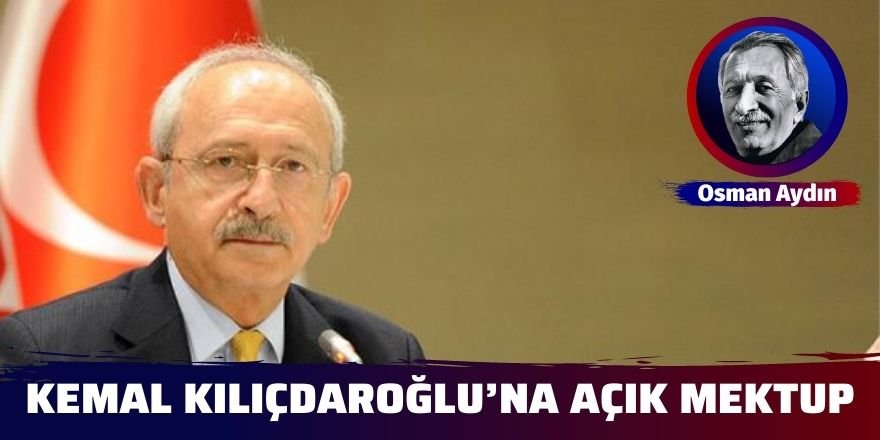 OSMAN AYDIN: KEMAL KILIÇDAROĞLU’NA AÇIK MEKTUP