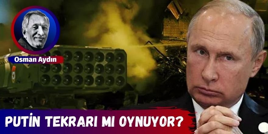 Putin tekrarı mı oynuyor?