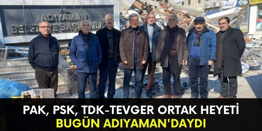 PAK,  PSK,  TDK-TEVGER ortak heyeti bugün Adıyaman'daydı